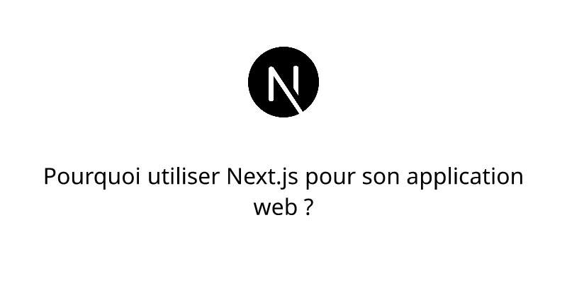 Pourquoi utiliser Next.js pour son application web ?