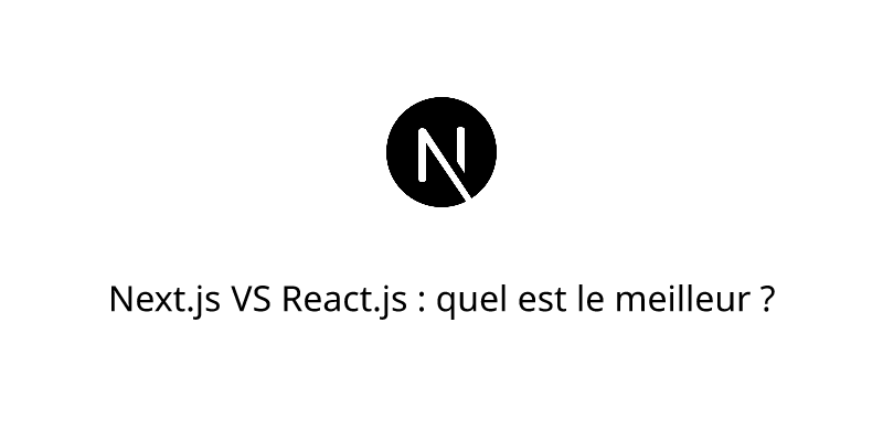 Next.js VS React.js : quel est le meilleur ?
