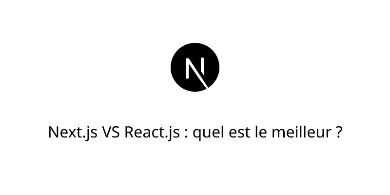 Next.js VS React.js : quel est le meilleur ?